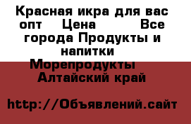 Красная икра для вас.опт. › Цена ­ 900 - Все города Продукты и напитки » Морепродукты   . Алтайский край